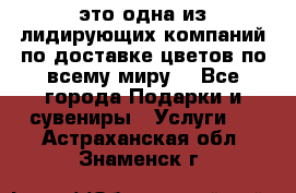 AMF - это одна из лидирующих компаний по доставке цветов по всему миру! - Все города Подарки и сувениры » Услуги   . Астраханская обл.,Знаменск г.